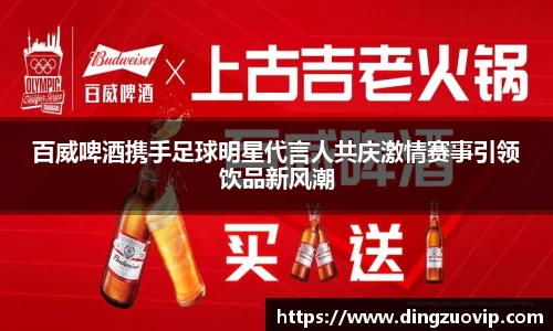 百威啤酒携手足球明星代言人共庆激情赛事引领饮品新风潮