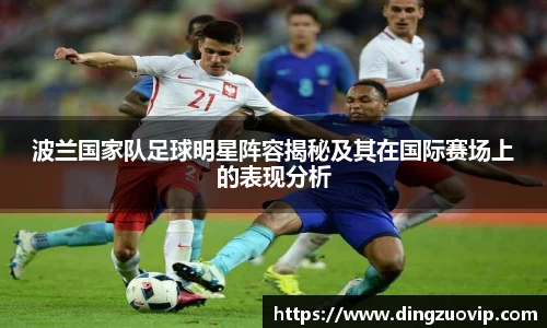 波兰国家队足球明星阵容揭秘及其在国际赛场上的表现分析