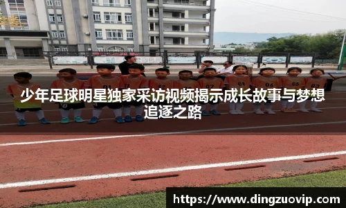 少年足球明星独家采访视频揭示成长故事与梦想追逐之路