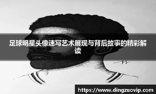 足球明星头像速写艺术展现与背后故事的精彩解读